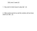 DOL level 2 week 22 1. they went to bobs house to play ball (4) 2. Miss jacobs wont let us eat the cookies until we have drank our milk. (3)