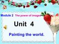 Unit 4 Painting the world. Module 2 The power of images.