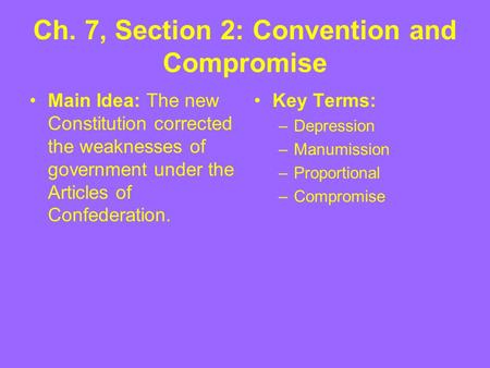 Ch. 7, Section 2: Convention and Compromise Main Idea: The new Constitution corrected the weaknesses of government under the Articles of Confederation.