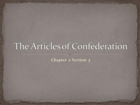 Chapter 2 Section 3. 1777 – committee appointed by Congress presented a plan Continued the structure and operation of government March 1781 – all 13 states.