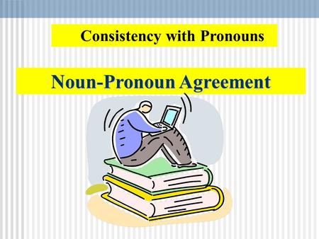 Noun-Pronoun Agreement Consistency with Pronouns.