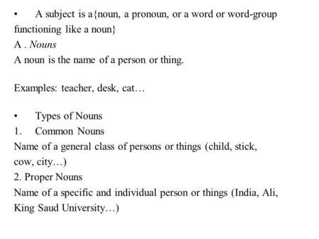 A subject is a{noun, a pronoun, or a word or word-group functioning like a noun} A. Nouns A noun is the name of a person or thing. Examples: teacher, desk,