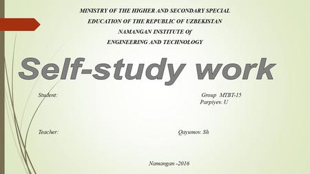 MINISTRY OF THE HIGHER AND SECONDARY SPECIAL EDUCATION OF THE REPUBLIC OF UZBEKISTAN NAMANGAN INSTITUTE Of ENGINEERING AND TECHNOLOGY Student: Group MTBT-15.