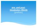 Pre- and post- Vocabulary Words (prefixes).  before. pre-