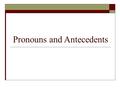 Pronouns and Antecedents. The Antecedent  The antecedent is the noun that the pronoun refers to.  Example: After Marcus brushed his teeth, he went to.