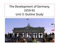 The Development of Germany, 1919-91 Unit 3: Outline Study.