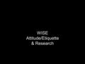 WISE Attitude/Etiquette & Research. Attitude Attitude is more important than the past, than education, than money, than circumstances than what other.