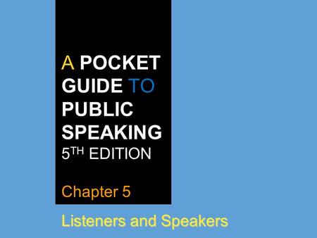 A POCKET GUIDE TO PUBLIC SPEAKING 5 TH EDITION Chapter 5 Listeners and Speakers.