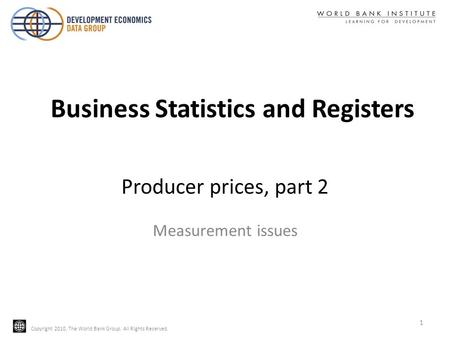 Copyright 2010, The World Bank Group. All Rights Reserved. Producer prices, part 2 Measurement issues Business Statistics and Registers 1.