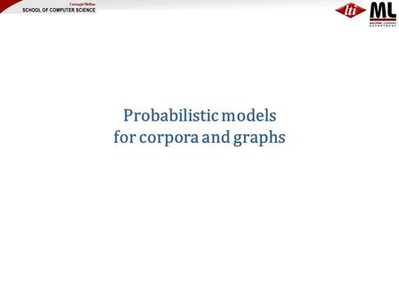 Probabilistic models for corpora and graphs. Review: some generative models Multinomial Naïve Bayes C W1W1 W2W2 W3W3 ….. WNWN  M  For each document.