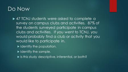 Do Now  47 TCNJ students were asked to complete a survey on campus clubs and activities. 87% of the students surveyed participate in campus clubs and.