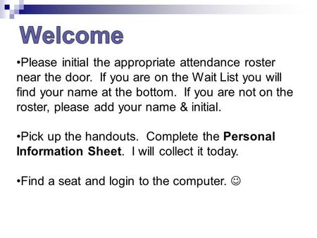 Please initial the appropriate attendance roster near the door. If you are on the Wait List you will find your name at the bottom. If you are not on the.