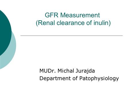 GFR Measurement (Renal clearance of inulin) MUDr. Michal Jurajda Department of Patophysiology.