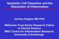 Apoptotic Cell Clearance and the Resolution of Inflammation Jeremy Hughes MD PhD Wellcome Trust Senior Research Fellow in Clinical Science MRC Centre for.