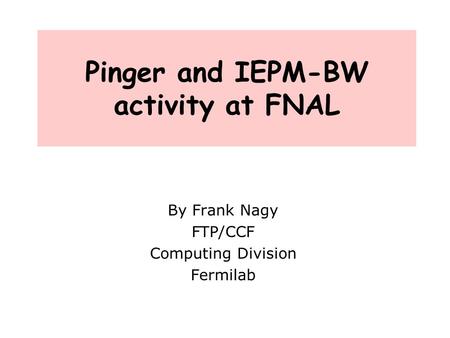 Pinger and IEPM-BW activity at FNAL By Frank Nagy FTP/CCF Computing Division Fermilab.