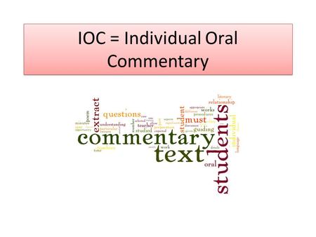 IOC = Individual Oral Commentary. IOC - Basics The individual oral commentary (IOC) assesses your ability to analyse a passage from a text that you have.