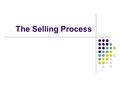 The Selling Process. How would you sell? If you had a job as a sales person, how would you go about selling a product or service? What would you do first?