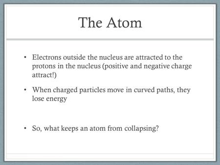 The Atom Electrons outside the nucleus are attracted to the protons in the nucleus (positive and negative charge attract!) When charged particles move.