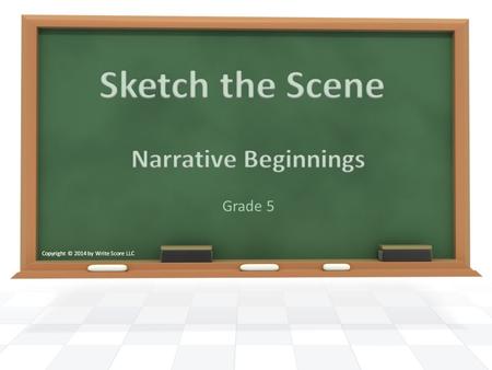 Grade 5 Copyright © 2014 by Write Score LLC. We are going to work on writing the beginning of a story. When working on our beginnings, we want to: o Grab.