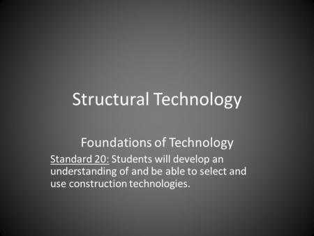 Structural Technology Foundations of Technology Standard 20: Students will develop an understanding of and be able to select and use construction technologies.