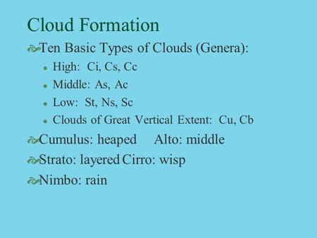 Cloud Formation  Ten Basic Types of Clouds (Genera): l High: Ci, Cs, Cc l Middle: As, Ac l Low: St, Ns, Sc l Clouds of Great Vertical Extent: Cu, Cb 