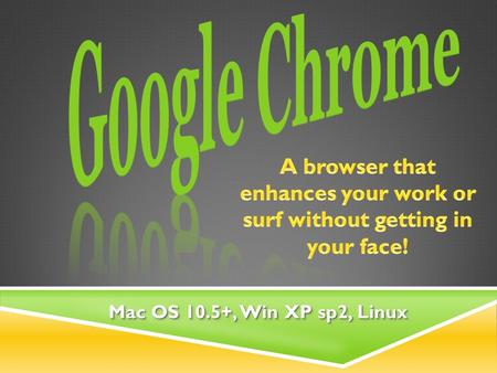 Mac OS 10.5+, Win XP sp2, Linux.  The web browser is arguably the most important piece of software on your computer.web browser  How do YOU spend your.