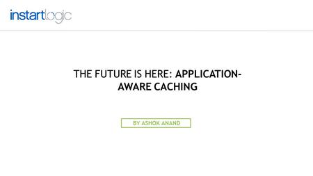 THE FUTURE IS HERE: APPLICATION- AWARE CACHING BY ASHOK ANAND.