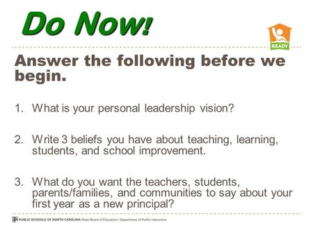 Do Now ! Answer the following before we begin. 1.What is your personal leadership vision? 2.Write 3 beliefs you have about teaching, learning, students,