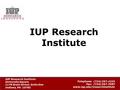 IUP Research Institute University Square 1179 Grant Street, Suite One Indiana, PA 15701 Telephone: (724) 357-2223 Fax: (724) 357-7697 www.iup.edu/researchinstitute.