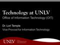 Technology at UNLV Office of Information Technology (OIT) Dr. Lori Temple Vice Provost for Information Technology.