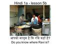 Hindi 1a - lesson 5b आपको मालूम है कि रवि कहाँ है? Do you know where Ravi is?