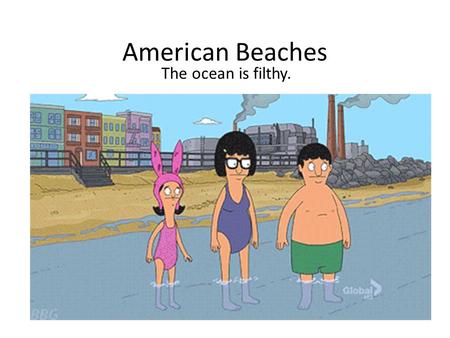 American Beaches The ocean is filthy.. American Beaches The ocean is a big fish toilet.