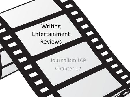 Writing Entertainment Reviews Journalism 1CP Chapter 12.