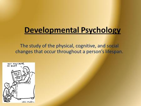 The study of the physical, cognitive, and social changes that occur throughout a person’s lifespan. Developmental Psychology.