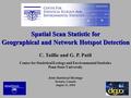 Spatial Scan Statistic for Geographical and Network Hotspot Detection C. Taillie and G. P. Patil Center for Statistical Ecology and Environmental Statistics.