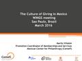 The Culture of Giving in Mexico WINGS meeting Sao Paulo, Brazil March 2016 Marilú Villalón Promotion Coordinator of Memberships and Services Mexican Center.