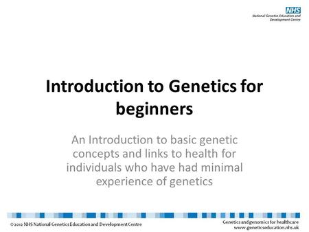 Introduction to Genetics for beginners An Introduction to basic genetic concepts and links to health for individuals who have had minimal experience of.