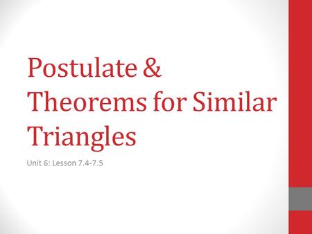 Postulate & Theorems for Similar Triangles Unit 6: Lesson 7.4-7.5.