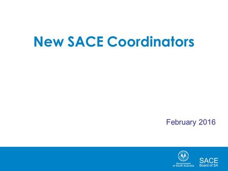 New SACE Coordinators February 2016. SACE Board School Support Curriculum Services  SACE Officers - Curriculum School Assessment Services  SACE Officers.