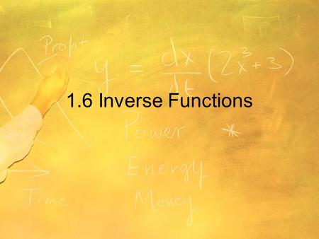 1.6 Inverse Functions. Objectives Find inverse functions informally and verify that two functions are inverse functions of each other. Determine from.