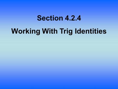 Section 4.2.4 Working With Trig Identities. Lesson Objective: Students will: Derive the other two Pythagorean identities. Verify trig identities.