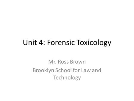 Unit 4: Forensic Toxicology Mr. Ross Brown Brooklyn School for Law and Technology.