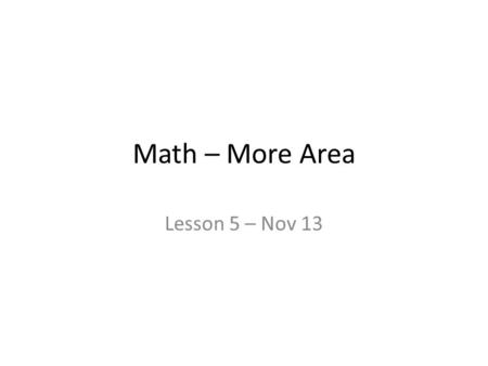 Math – More Area Lesson 5 – Nov 13. Review – what did we cover yesterday? Area of Rectangle = Length X Width OR Base X Height. Area of Parallelogram =