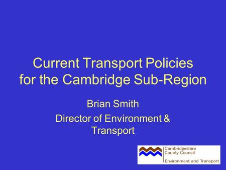 Current Transport Policies for the Cambridge Sub-Region Brian Smith Director of Environment & Transport.