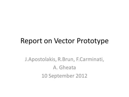 Report on Vector Prototype J.Apostolakis, R.Brun, F.Carminati, A. Gheata 10 September 2012.