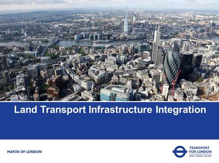 Land Transport Infrastructure Integration. TfL’s purpose Meet the rising expectations of our customers and users Plan ahead to meet the challenges of.