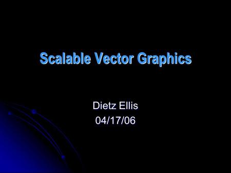 Scalable Vector Graphics Dietz Ellis 04/17/06. SVG SVG is a language for describing two- dimensional graphics in XML. SVG is a language for describing.