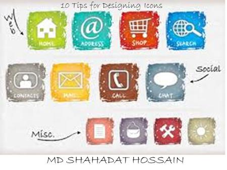 Head Line Here MD. SHAHADAT HOSSAIN MD SHAHADAT HOSSAIN 10 Tips for Designing Icons.