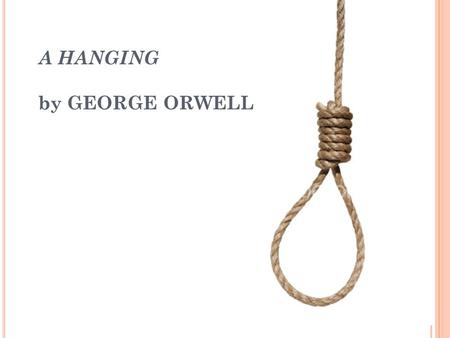 A HANGING by GEORGE ORWELL. G EORGE O RWELL - B IOGRAPHY Eric Arthur Blair (25 June 1903 – 21 January 1950), better known by his pen name George Orwell,