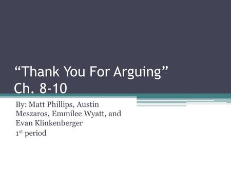 “Thank You For Arguing” Ch. 8-10 By: Matt Phillips, Austin Meszaros, Emmilee Wyatt, and Evan Klinkenberger 1 st period.